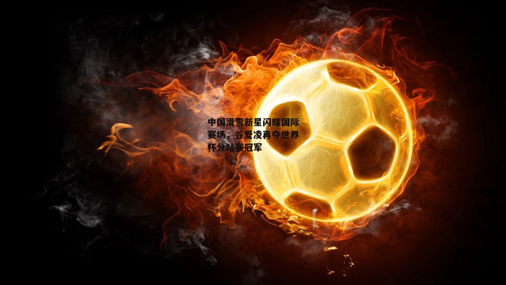 中国滑雪新星闪耀国际赛场,谷爱凌再夺世界杯分站赛冠军