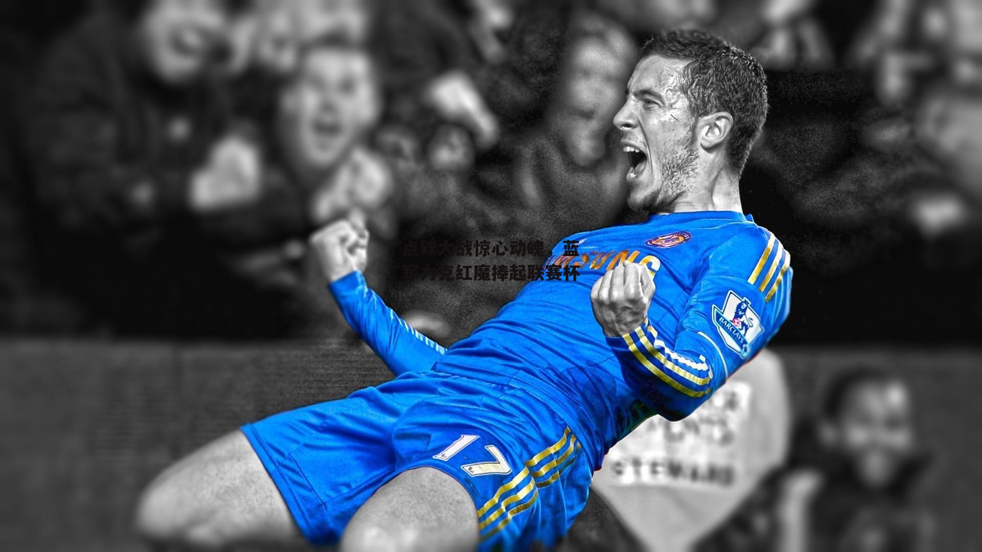 点球大战惊心动魄,蓝军力克红魔捧起联赛杯