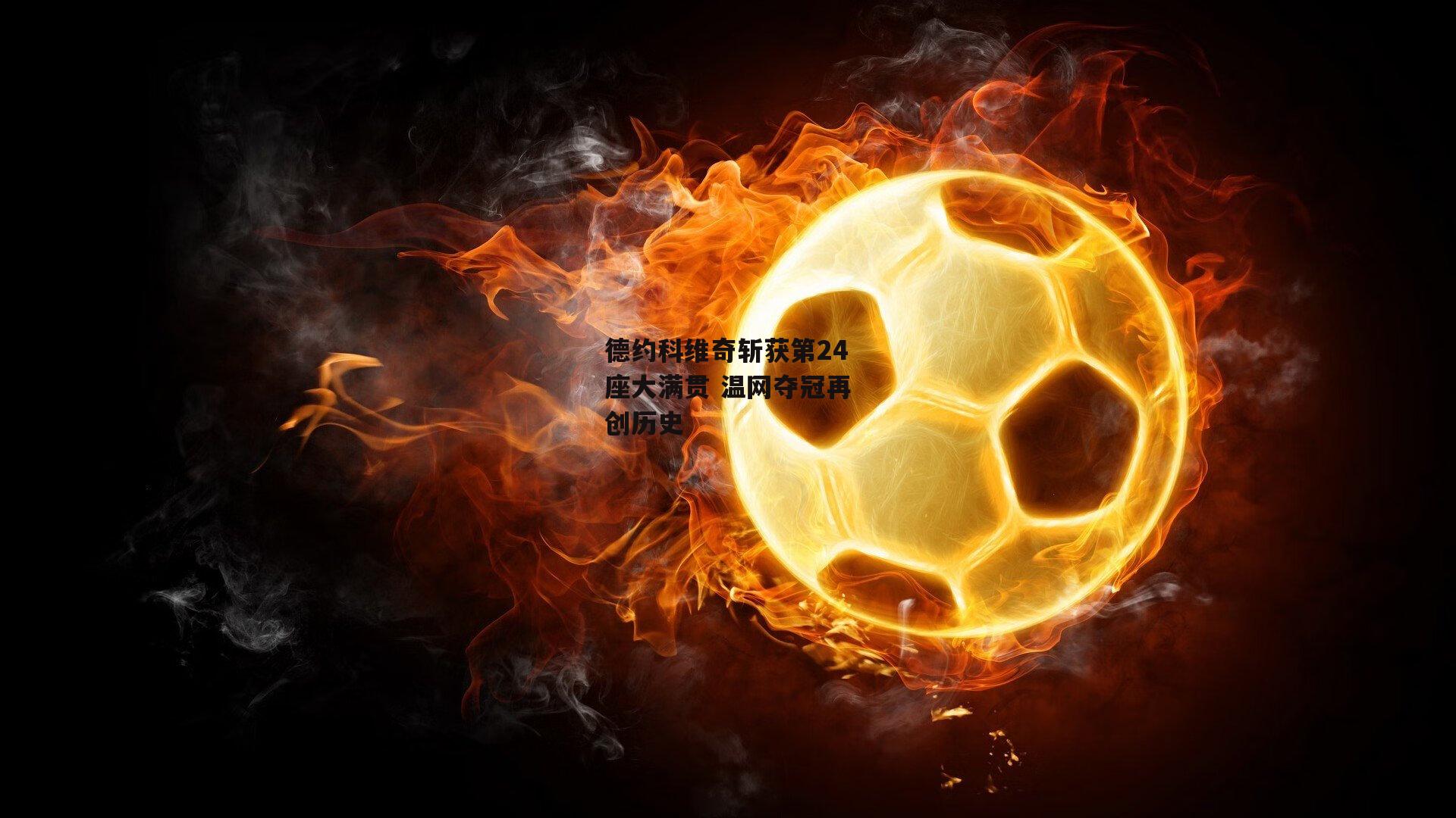 德约科维奇斩获第24座大满贯 温网夺冠再创历史