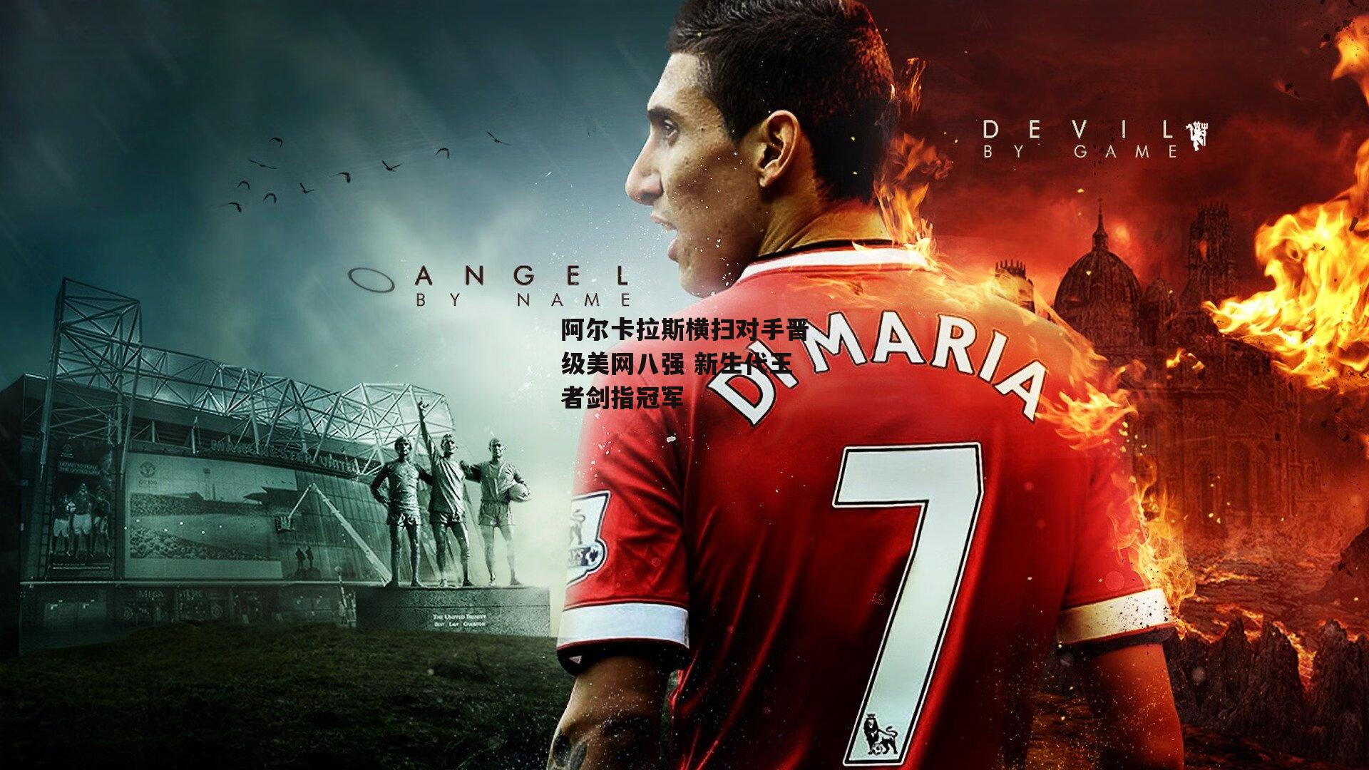 阿尔卡拉斯横扫对手晋级美网八强 新生代王者剑指冠军