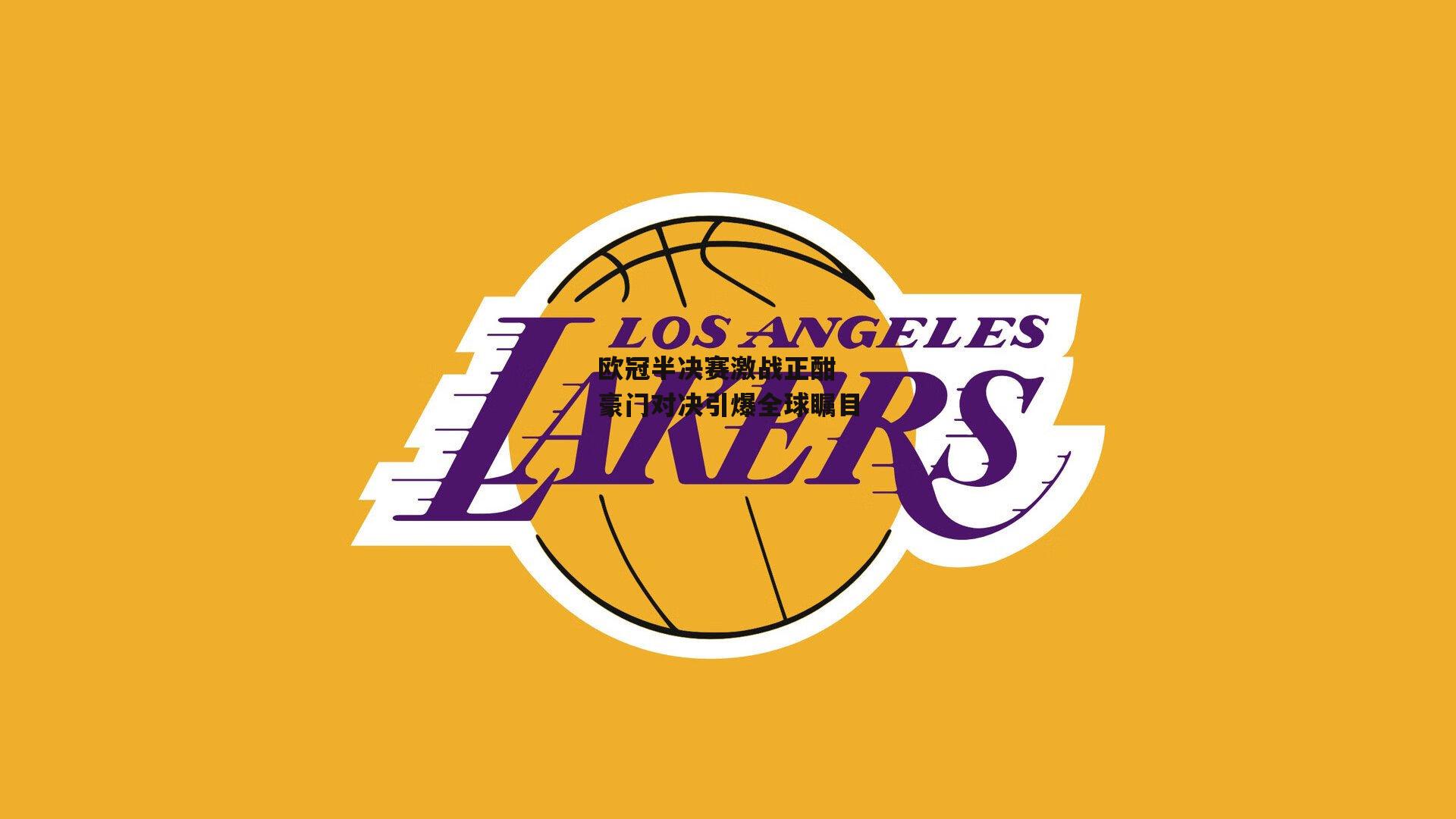 欧冠半决赛激战正酣 豪门对决引爆全球瞩目