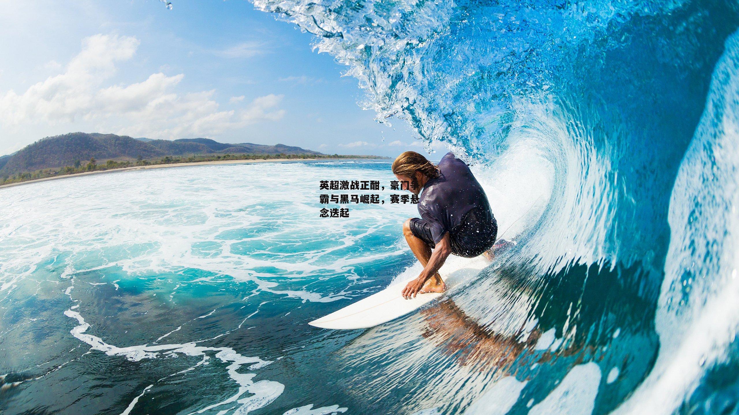 英超激战正酣,豪门争霸与黑马崛起,赛季悬念迭起