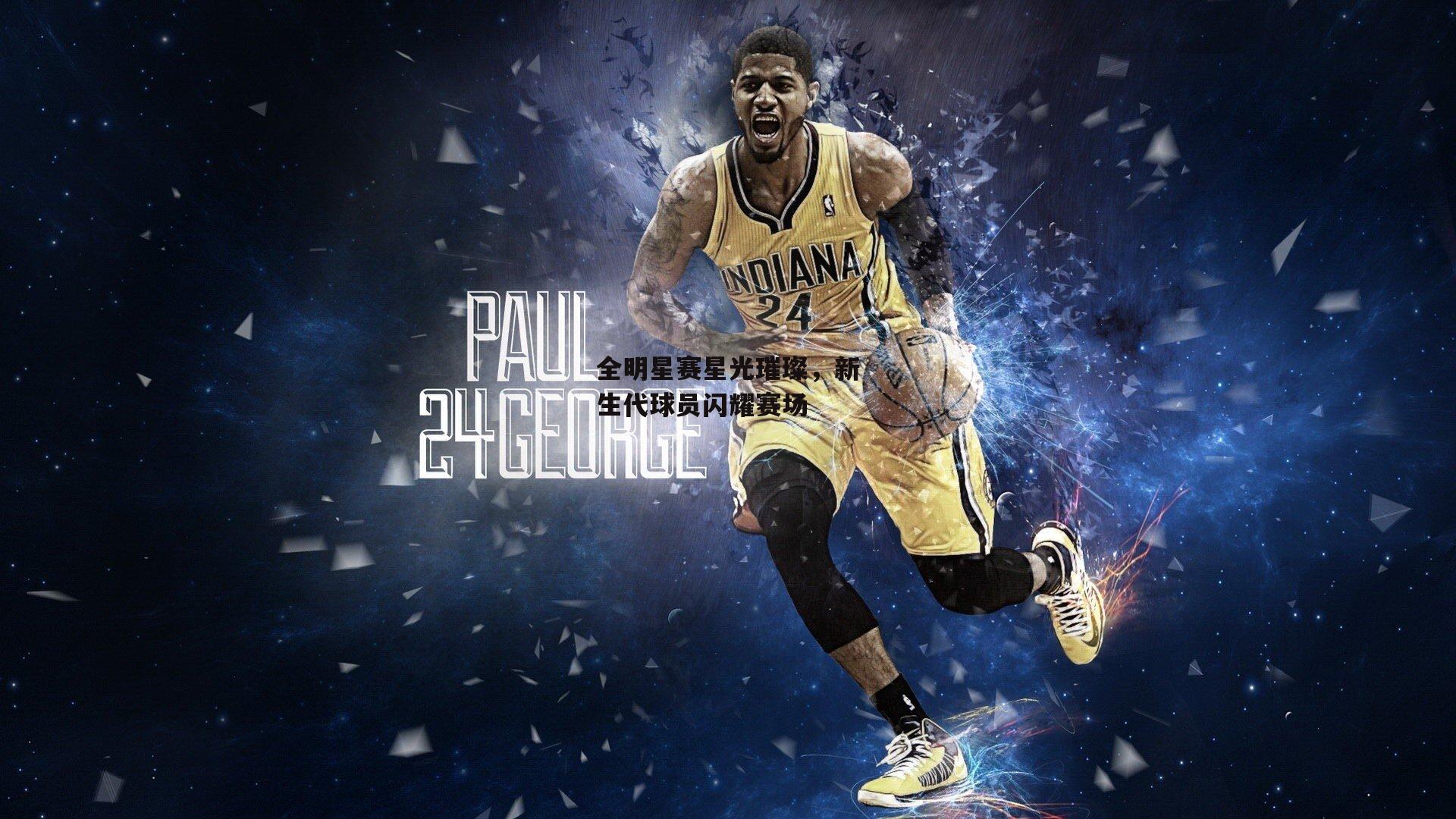 全明星赛星光璀璨,新生代球员闪耀赛场